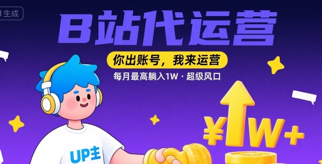 【B站代运营 】你出账号，我来运营，每月最高躺入1W，超级风口【揭秘】-yicbd