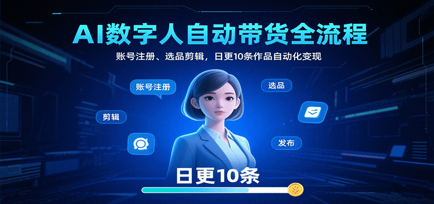 AI数字人自动带货全流程：账号注册、选品剪辑，日更10条作品自动化变现-yicbd