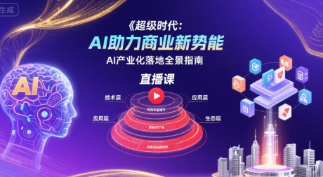 超级时代：AI助力商业新势能直播课，AI产业化落地全景指南-yicbd