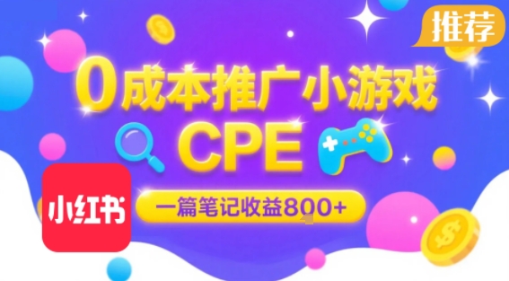 0成本小红书笔记推广小游戏CPE，一篇笔记收益8张+大厂稳定，抓紧冲!-yicbd
