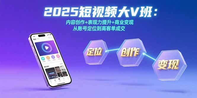 2025短视频大V班：内容创作+表现力提升+商业变现  从账号定位到高客单成交-yicbd