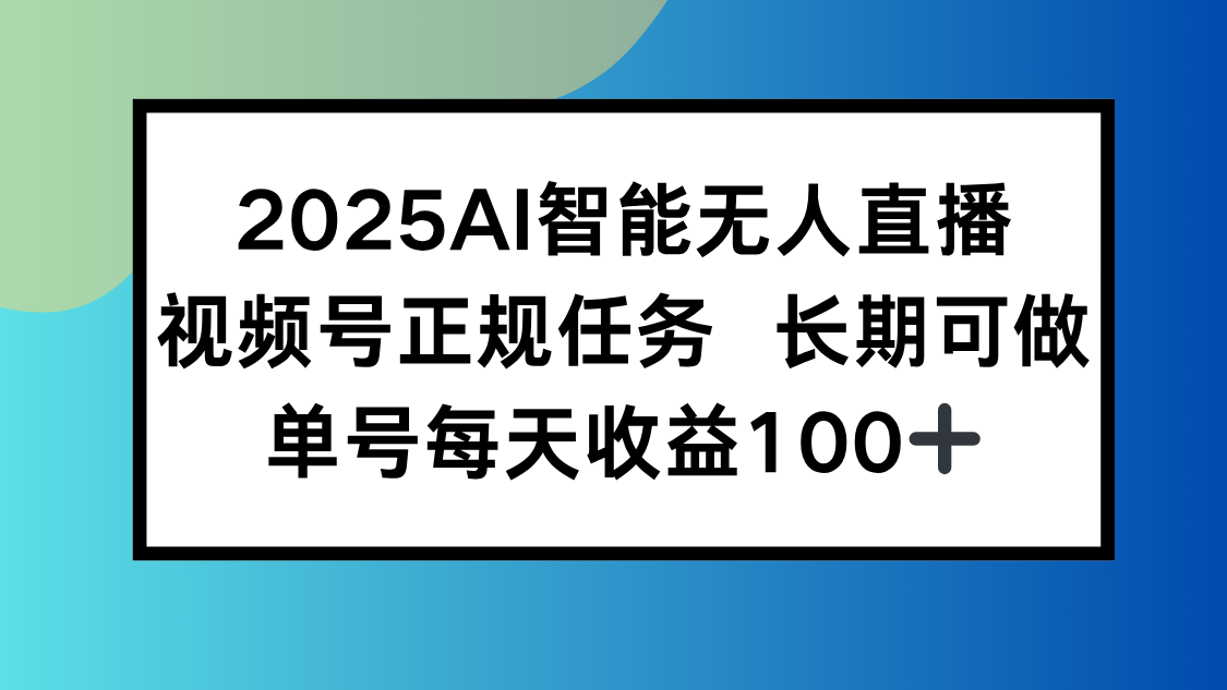 2025AI智能无人直播新玩法，视频号长期稳定任务，单日平均收益100+-yicbd