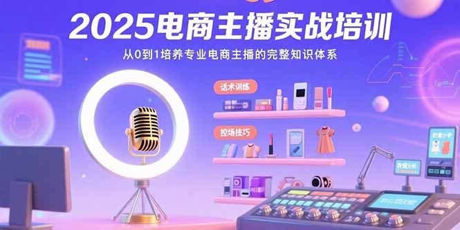 2025电商主播实战培训：从0到1培养专业电商主播的完整知识体系-yicbd