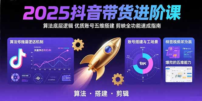 2025抖音带货进阶课：算法底层逻辑,优质账号五维搭建,剪映全功能速成指南-yicbd