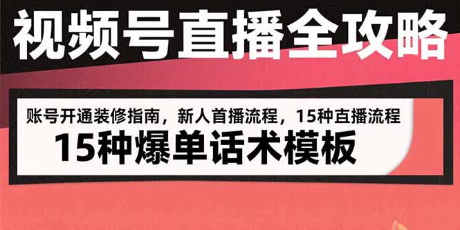 视频号直播全攻略：账号开通装修指南，新人首播流程，15种爆单话术模板-yicbd