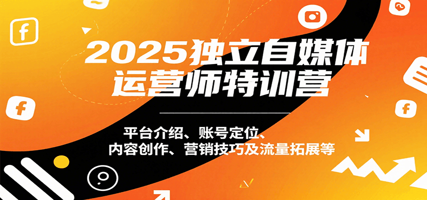 2025独立自媒体运营师特训营：平台介绍、账号定位、内容创作、营销技巧及流量拓展等-yicbd
