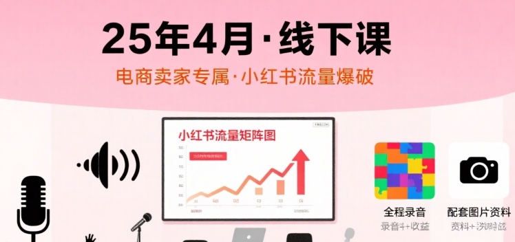 小红书25年4月线下课程，电商卖家小红书流量课，录音+图片-yicbd