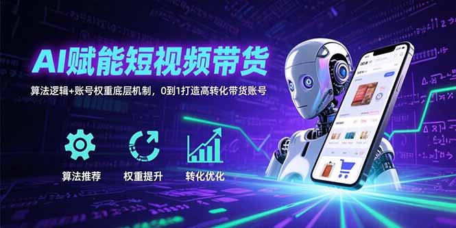 AI赋能短视频带货：算法逻辑+账号权重底层机制，0到1打造高转化带货账号-yicbd