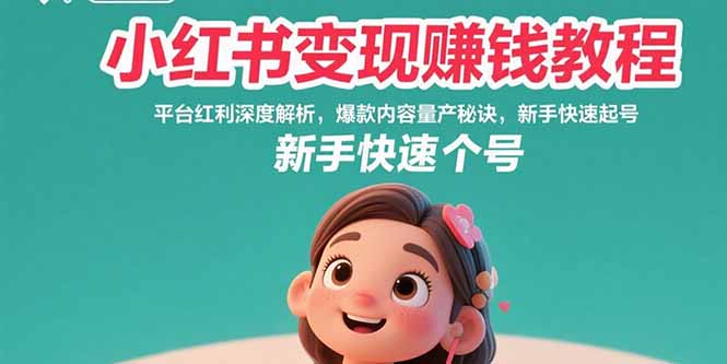 小红书变现赚钱教程：平台红利深度解析，爆款内容量产秘诀，新手快速起号-yicbd