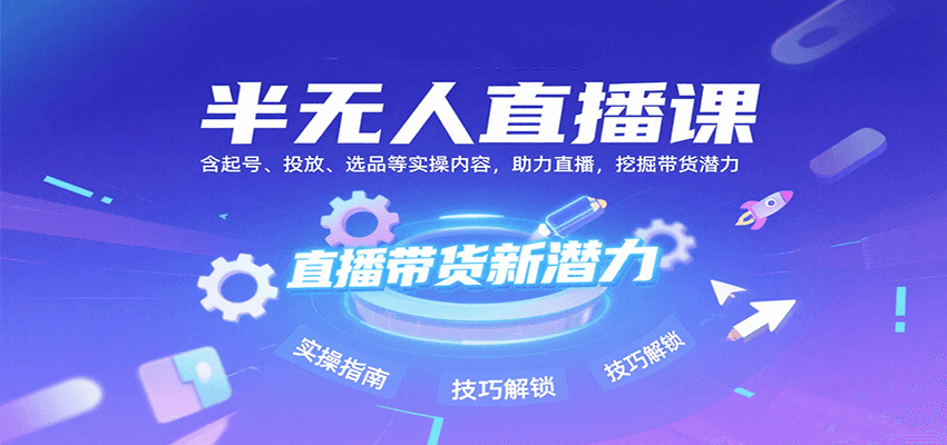 半无人直播课：含起号、投放、选品等实操内容，挖掘直播带货潜力(更新8月)-yicbd