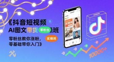 抖音短视频AI图文带货实操班，零粉丝教你涨粉，零基础带你入门-yicbd