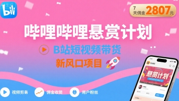 哔哩哔哩悬赏计划，B站短视频带货，7天佣金2807，新风口项目-yicbd