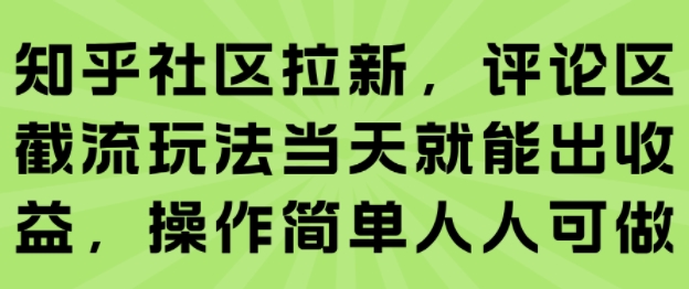 知乎社区拉新，评论区截流玩法当天就能出收益，操作简单人人可做-yicbd