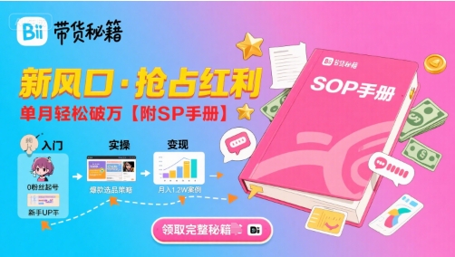 B站哔哩哔哩带货秘籍，新风口，抢占红利，单月轻松破万【附SOP手册】-yicbd