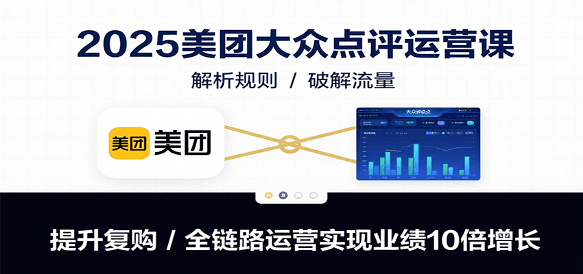 2025美团大众点评运营课：解析规则/破解流量/提升复购/全链路运营实现业绩10倍增长-yicbd