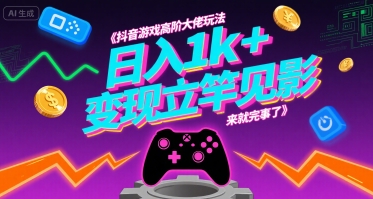 抖音游戏高阶大佬玩法，日入1k+，变现立竿见影，来就完事了【揭秘】-yicbd