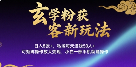 玄学粉获客新玩法日入8张+， 私域每天进线50人+，可矩阵操作放大变现，小白一部手机就能操作-yicbd