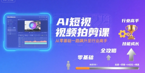 AI短视频拍剪课，全攻略到精通，带你从零基础一路飙升至行业高手-yicbd