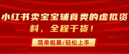 小红书卖宝宝辅食类的虚拟资料，从引流到私域变现，全程干货，简单粗暴，轻松上手-yicbd