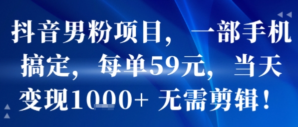 抖音男粉项目，一部手机搞定，每单59米，当天变现1k+  无需剪辑-yicbd