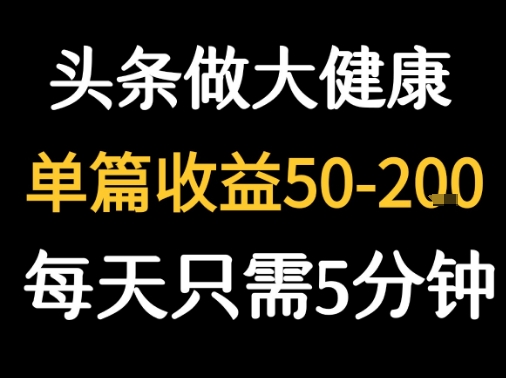 每天5分钟，用今日头条创作大健康图文 单篇收益50-2张-yicbd