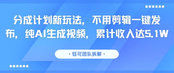 分成计划新玩法，不用剪辑一键发布，纯AI生成视频，累计收入达5.1W-yicbd