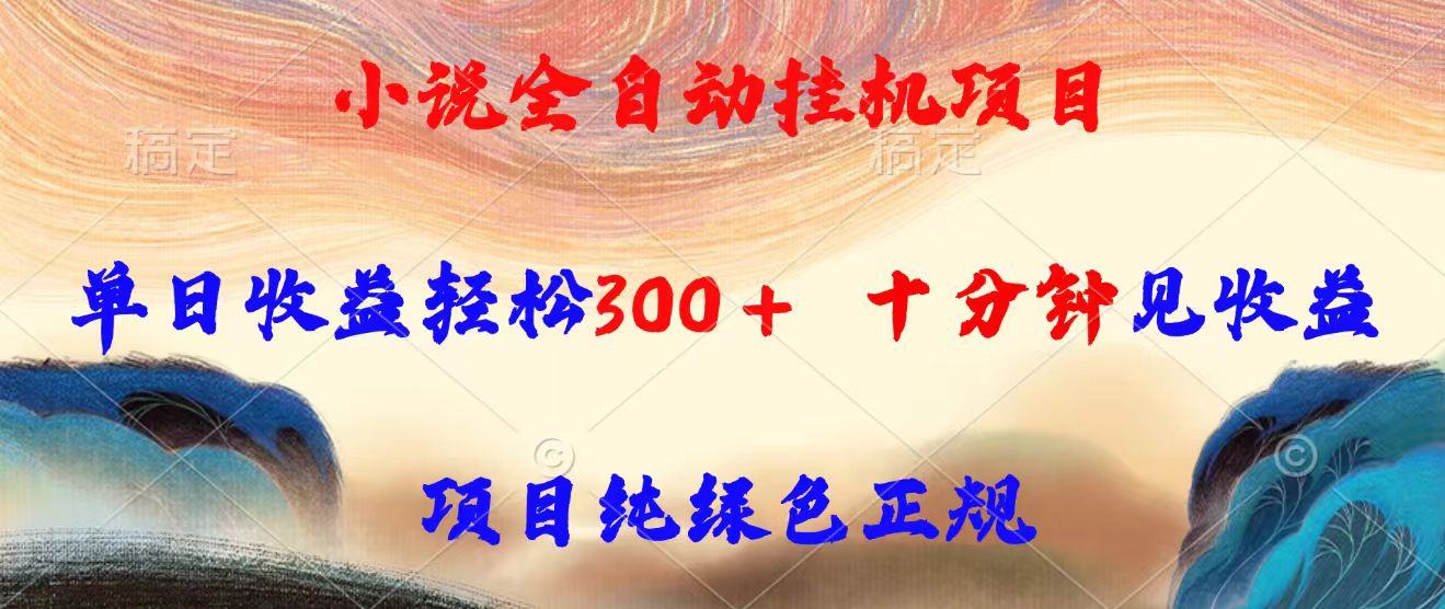 小说全自动挂机项目，单日收益轻松300，十分钟见收益，项目纯绿色正规-yicbd