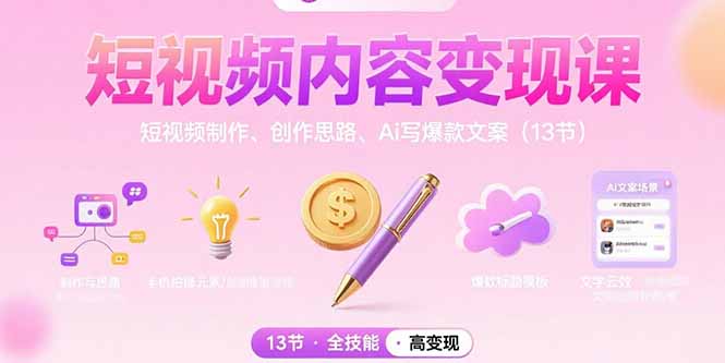 短视频内容变现课：短视频制作、创作思路、Ai写爆款文案(13节-yicbd