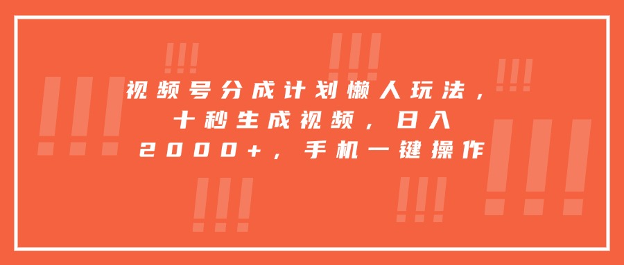 视频号分成计划懒人玩法，十秒生成视频，日入2000+，手机一键操作-yicbd