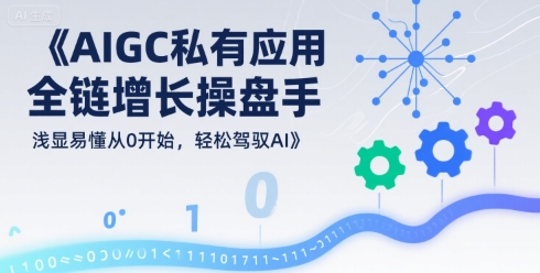AIGC私有化应用全链增长操盘手，浅显易懂从0开始，轻松驾驭AI-yicbd
