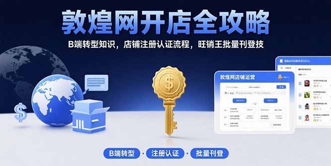 敦煌网开店全攻略：B端转型知识，店铺注册认证流程，旺销王批量刊登技-yicbd
