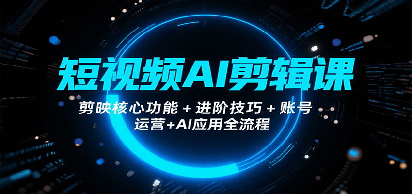短视频AI剪辑课，剪映核心功能+进阶技巧+账号运营+AI应用全流程-yicbd