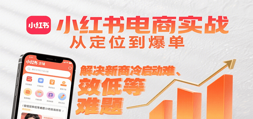 小红书电商实战，从定位到爆单解决新商冷启动难、变现效率低等难题-yicbd