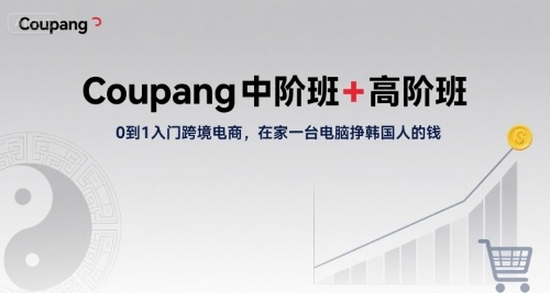 Coupang中阶班+高阶班，0到1入门跨境电商，在家一台电脑挣韩国人的钱-yicbd