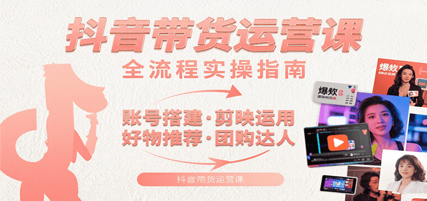 抖音带货运营课：含账号搭建、剪映运用、好物推荐、团购达人等内容，教你玩转抖音-yicbd