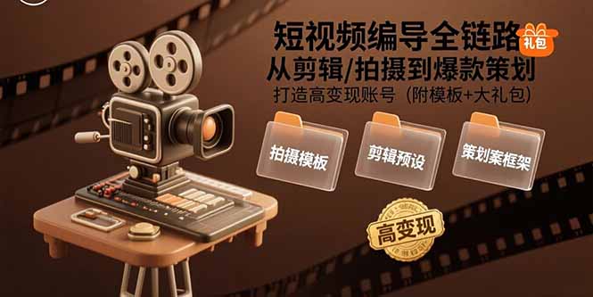 短视频编导全链路：从剪辑/拍摄到爆款策划,打造高变现账号(附模板+大礼包-yicbd