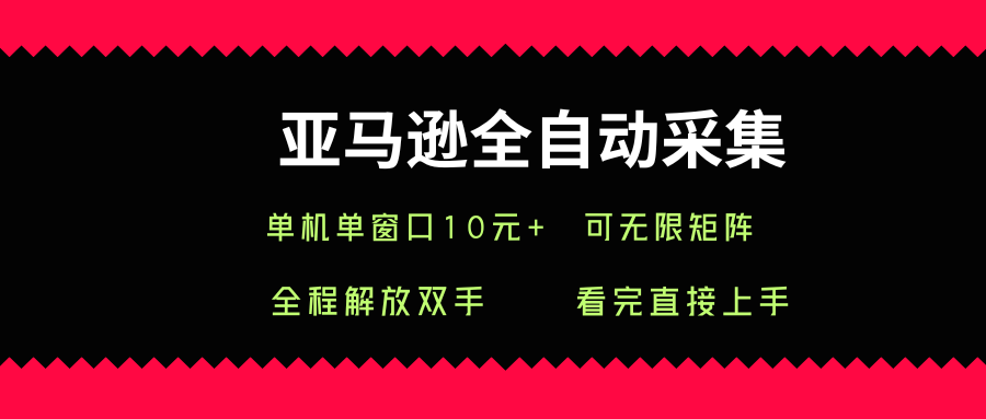 亚马逊全自动采集，单机单窗口一天10+，可无限矩阵去做【揭秘】-yicbd