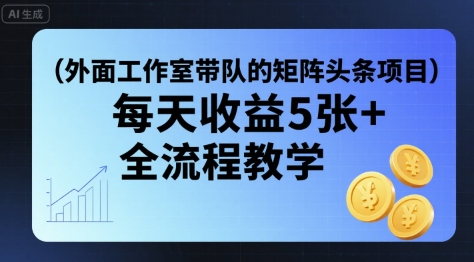 外面工作室带队的矩阵头条挂G项目，每天收益5张+，全流程教学【附全套工具】-yicbd