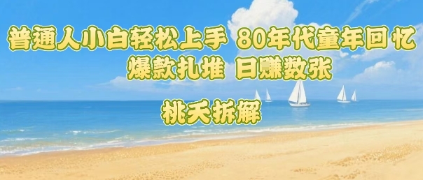 普通人小白轻松上手 80年代童年回忆杀，爆款扎堆，日入数张-yicbd
