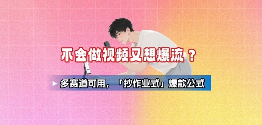 不会做视频又想爆流？多赛道可用，「抄作业式」爆款公式-yicbd