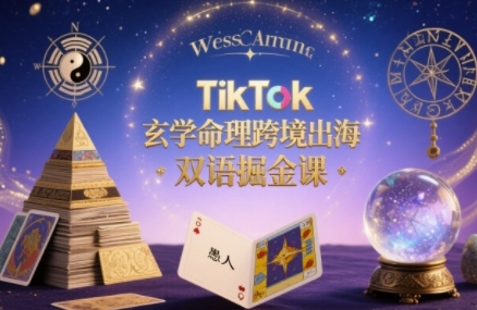 TikTok玄学命理跨境出海双语掘金课，手把手教你用命理知识精准直击海外用户痛点-yicbd
