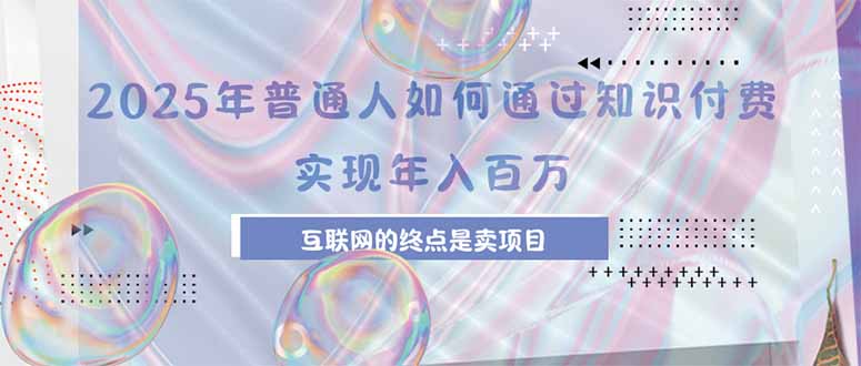 2025年普通人如何通过知识付费年薪百万，互联网的尽头是卖加盟卖项目-yicbd