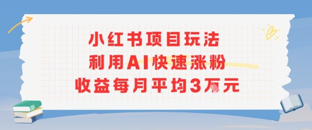 小红书商单项目新玩法，利用AI快速涨粉收益每月平均3W-yicbd