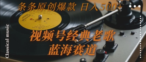 视频号经典老歌，蓝海赛道，日入5张+ 条条原创爆款【揭秘】-yicbd