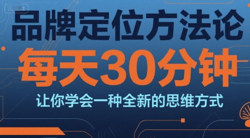 品牌定位方法论，每天30钟分让你学会一种全新的思维方式-yicbd
