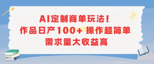 AI定制商单玩法，作品日产100+操作超简单，需求量大收益高-yicbd