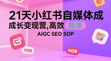 21天小红书自媒体成长变现营，高效 简单 AIGC SEO SOP-yicbd