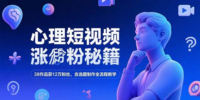 心理短视频涨粉秘籍，38作品获12万粉丝，含选题制作全流程教学-yicbd
