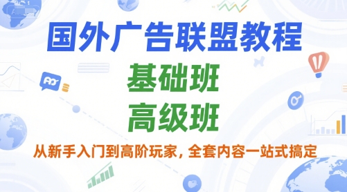 国外广告联盟教程，基础班和高级班，从新手入门到高阶玩家，全套内容一站式搞定-yicbd