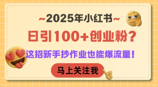 2025年小红书日引100+创业粉？这招新手抄作业也能爆流量！-yicbd